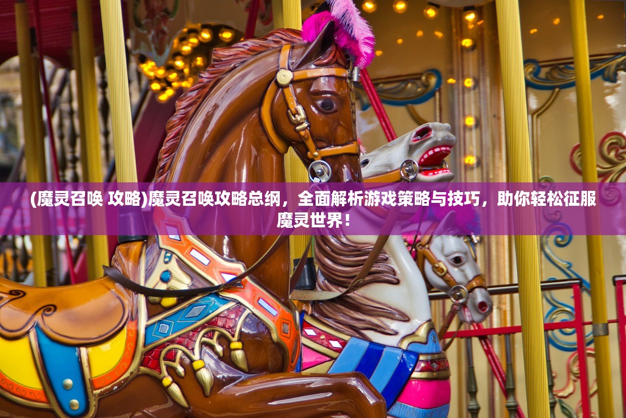 (魔灵召唤 攻略)魔灵召唤攻略总纲，全面解析游戏策略与技巧，助你轻松征服魔灵世界！
