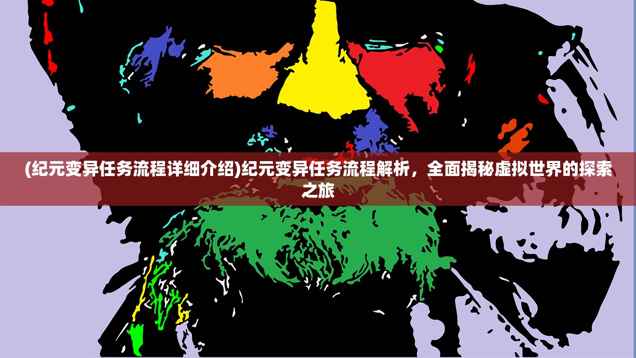 (纪元变异任务流程详细介绍)纪元变异任务流程解析，全面揭秘虚拟世界的探索之旅