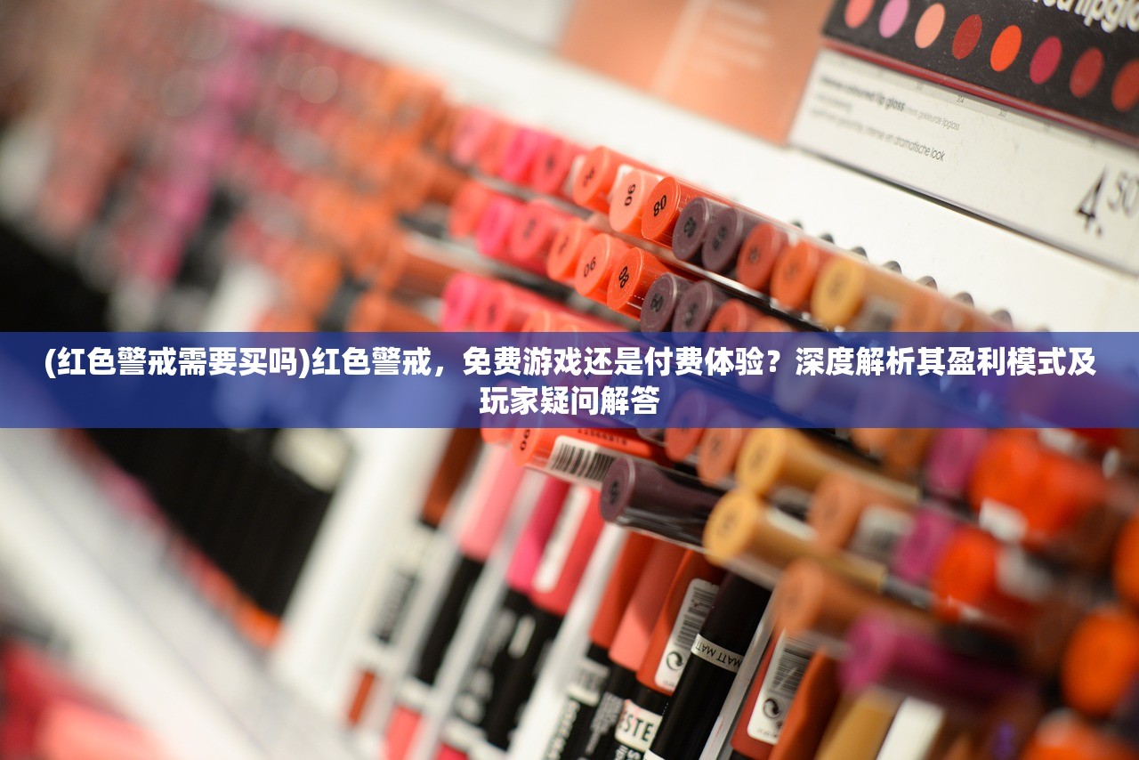 (红色警戒需要买吗)红色警戒，免费游戏还是付费体验？深度解析其盈利模式及玩家疑问解答