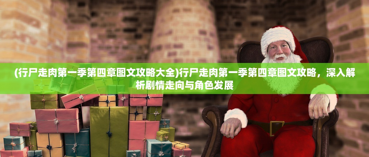 (行尸走肉第一季第四章图文攻略大全)行尸走肉第一季第四章图文攻略，深入解析剧情走向与角色发展