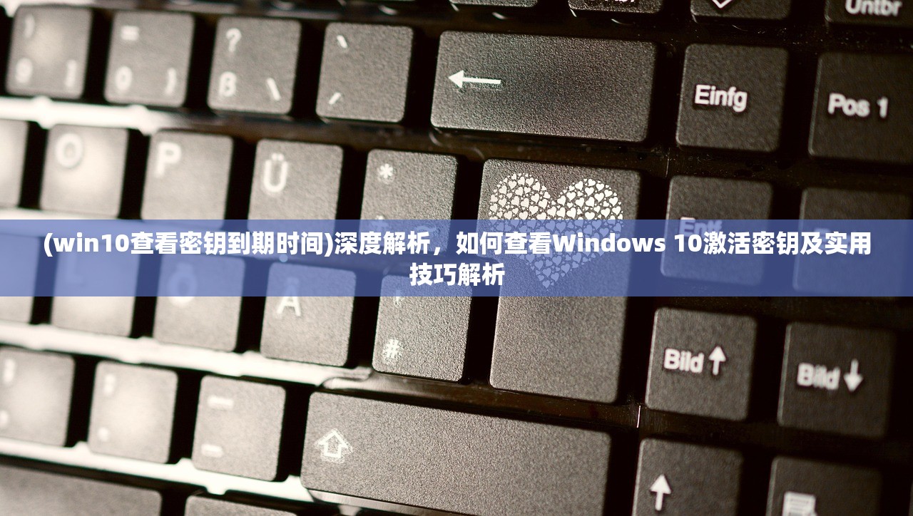 (win10查看密钥到期时间)深度解析，如何查看Windows 10激活密钥及实用技巧解析