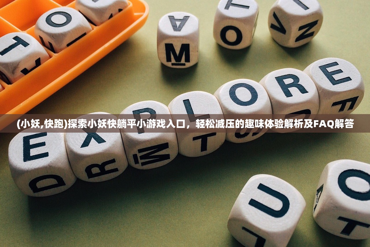 (小妖,快跑)探索小妖快躺平小游戏入口，轻松减压的趣味体验解析及FAQ解答