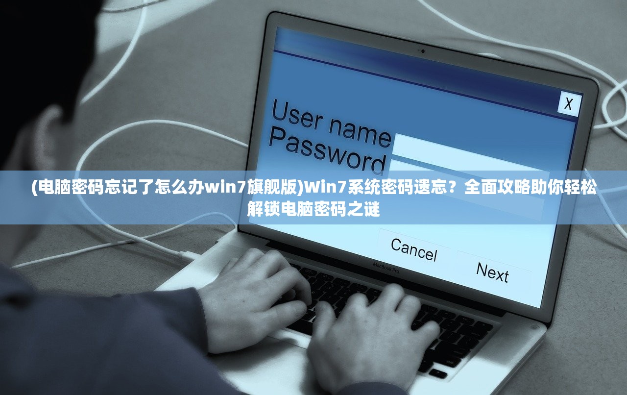 (电脑密码忘记了怎么办win7旗舰版)Win7系统密码遗忘？全面攻略助你轻松解锁电脑密码之谜