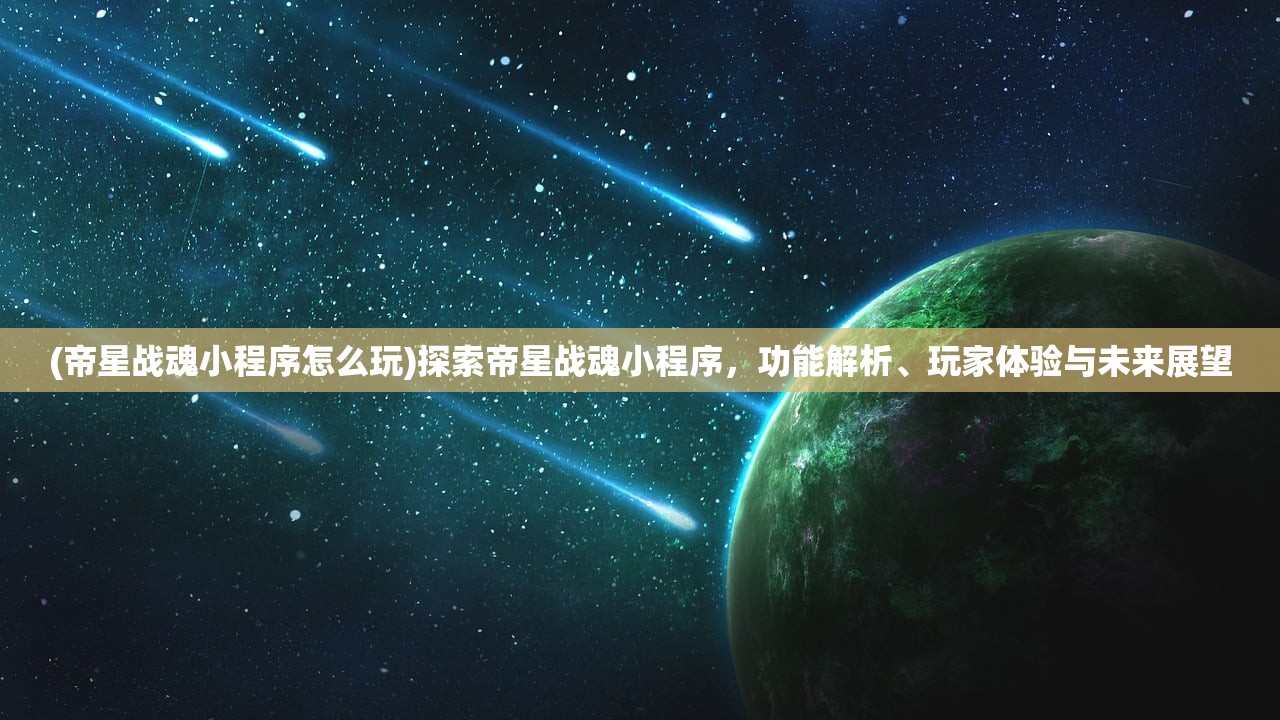 (帝星战魂小程序怎么玩)探索帝星战魂小程序，功能解析、玩家体验与未来展望