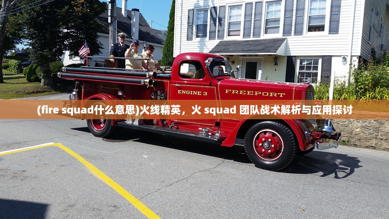 (fire squad什么意思)火线精英，火 squad 团队战术解析与应用探讨