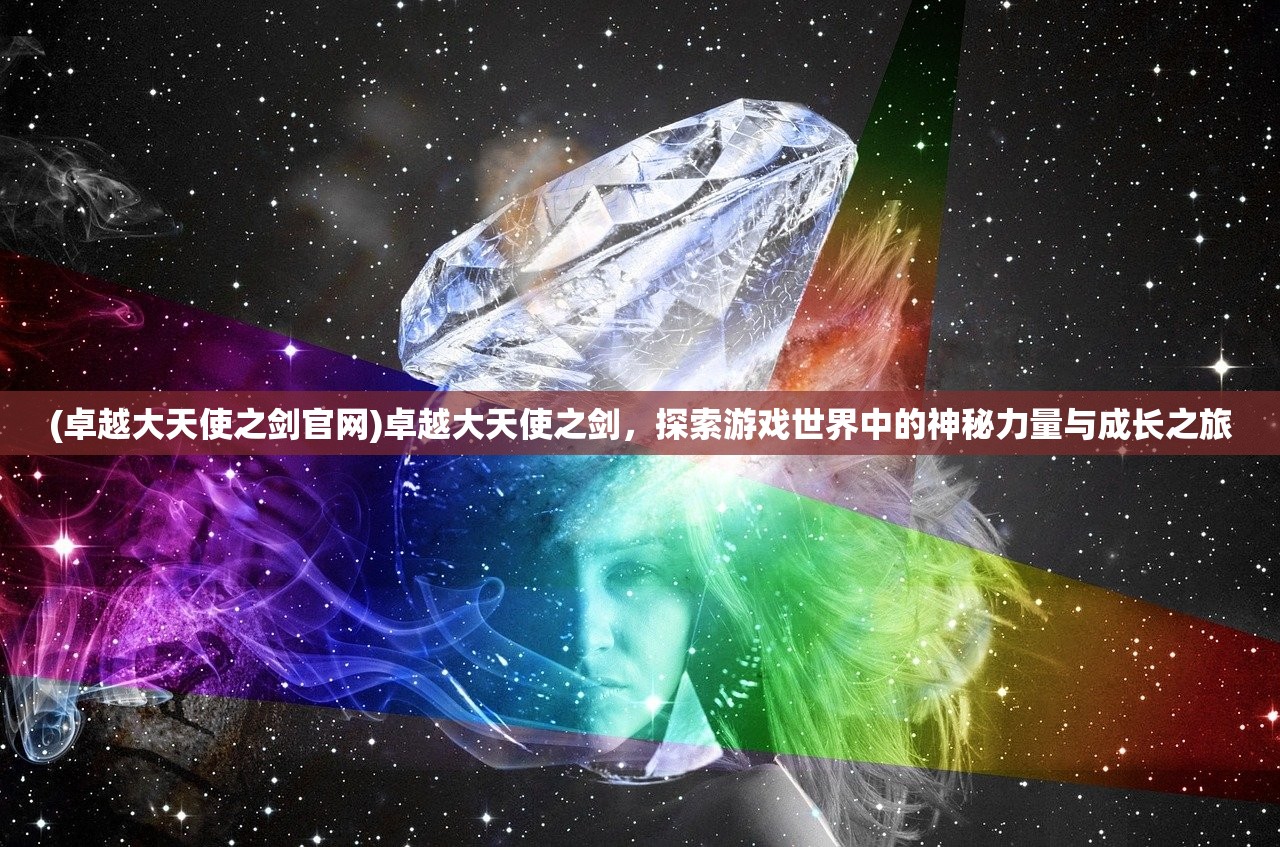 (卓越大天使之剑官网)卓越大天使之剑，探索游戏世界中的神秘力量与成长之旅