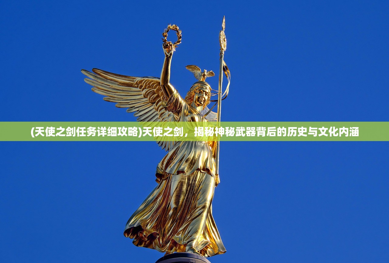 (天使之剑任务详细攻略)天使之剑，揭秘神秘武器背后的历史与文化内涵