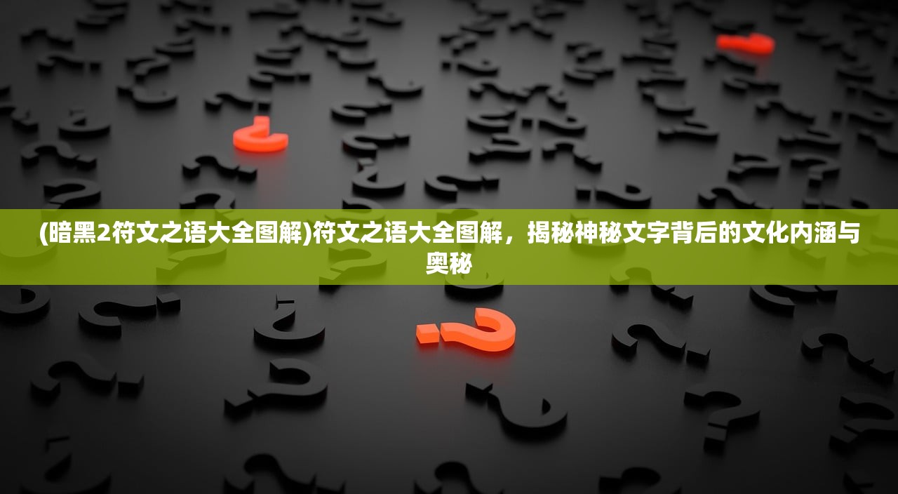 (暗黑2符文之语大全图解)符文之语大全图解，揭秘神秘文字背后的文化内涵与奥秘