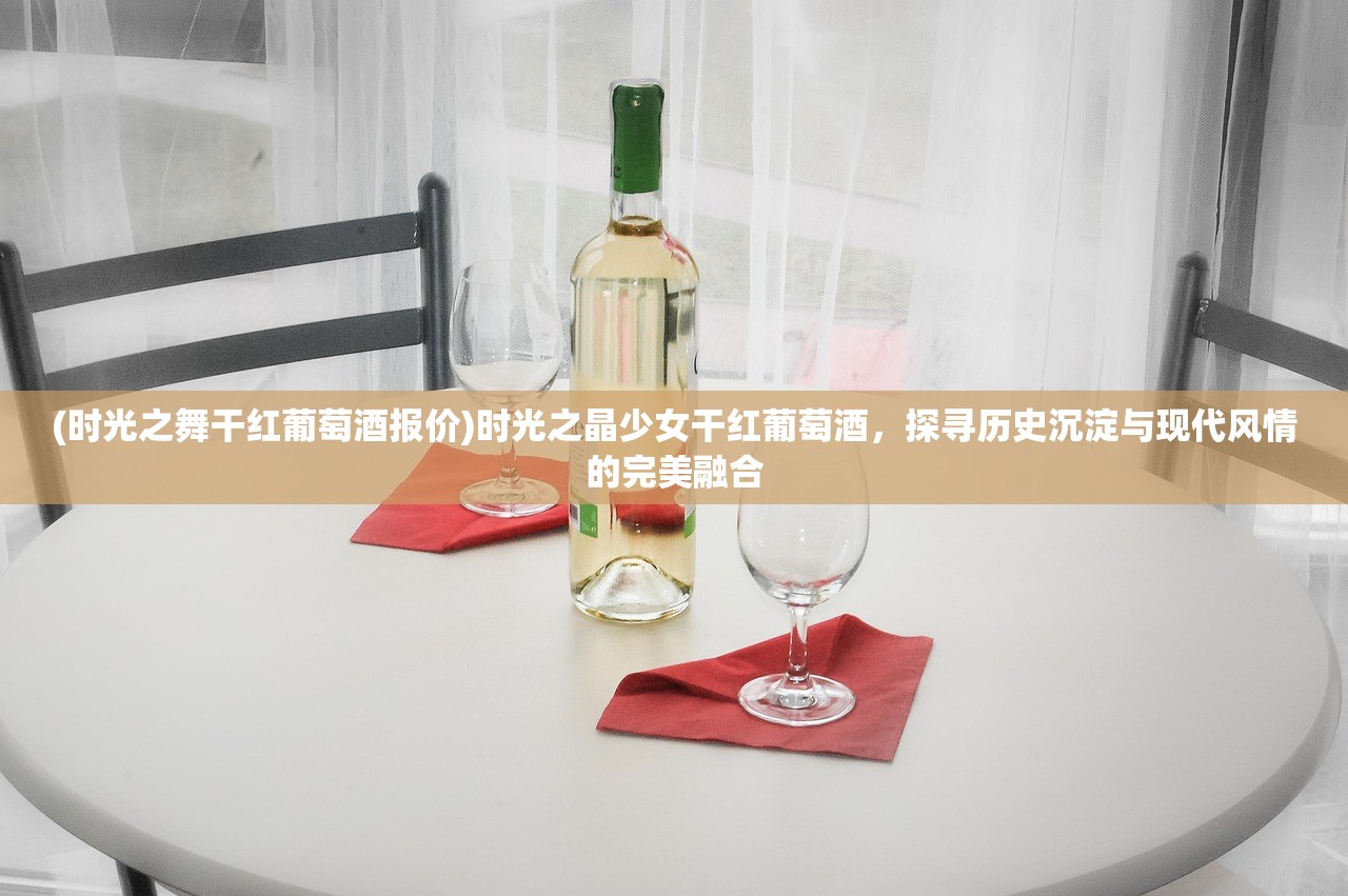 (时光之舞干红葡萄酒报价)时光之晶少女干红葡萄酒，探寻历史沉淀与现代风情的完美融合