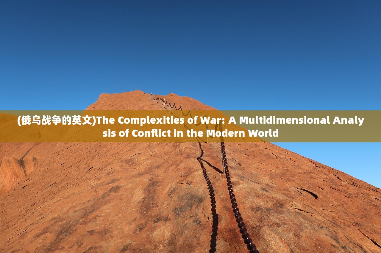 (俄乌战争的英文)The Complexities of War: A Multidimensional Analysis of Conflict in the Modern World