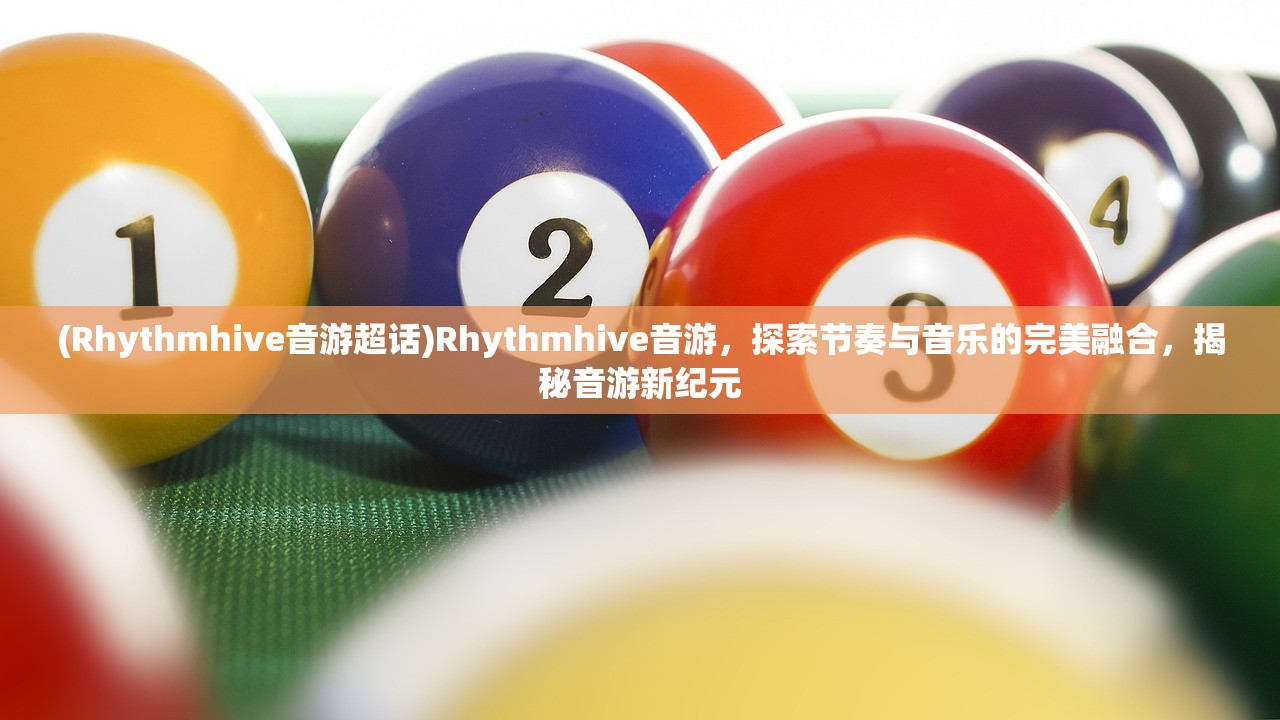 (Rhythmhive音游超话)Rhythmhive音游，探索节奏与音乐的完美融合，揭秘音游新纪元