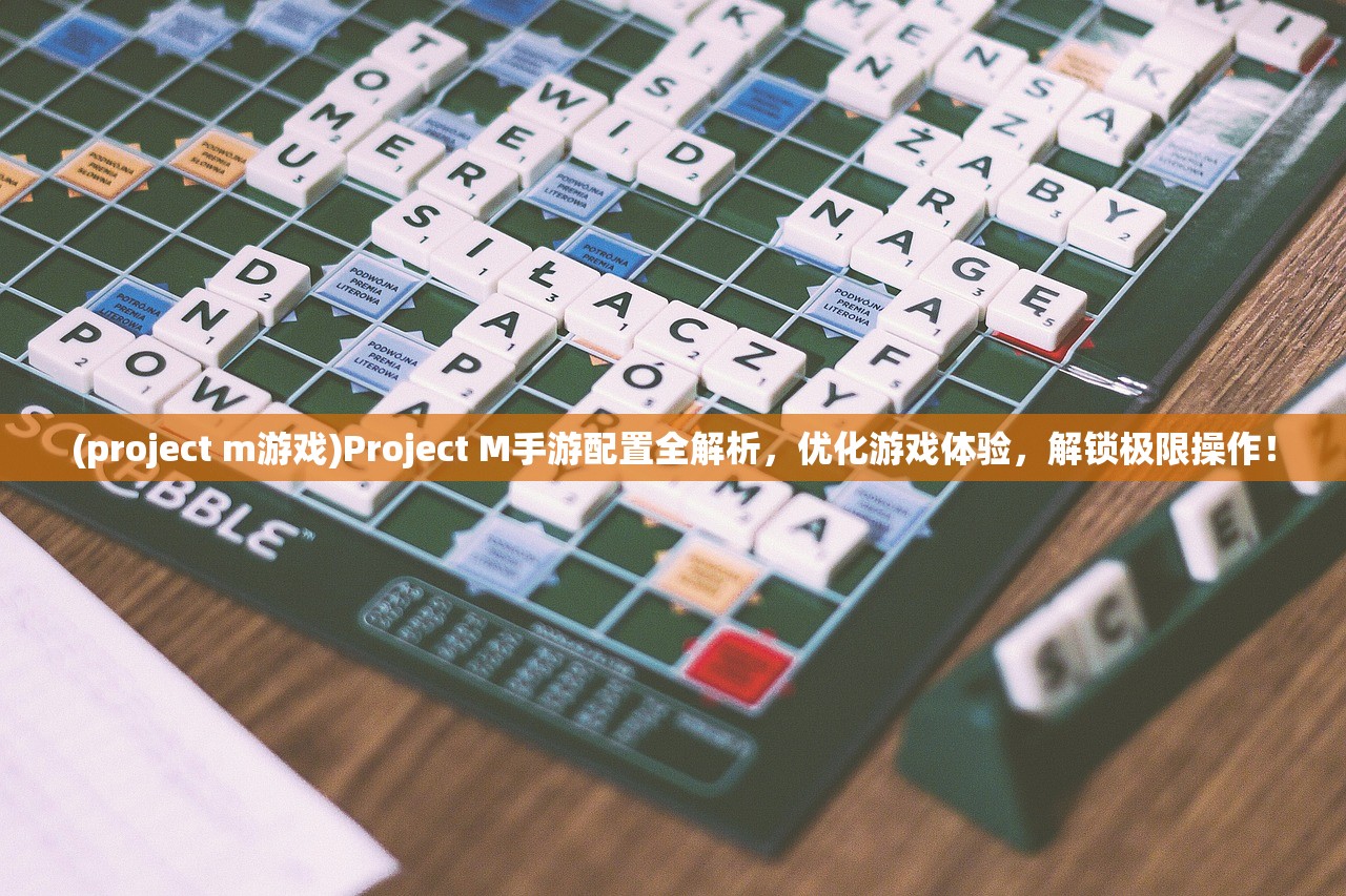 (project m游戏)Project M手游配置全解析，优化游戏体验，解锁极限操作！