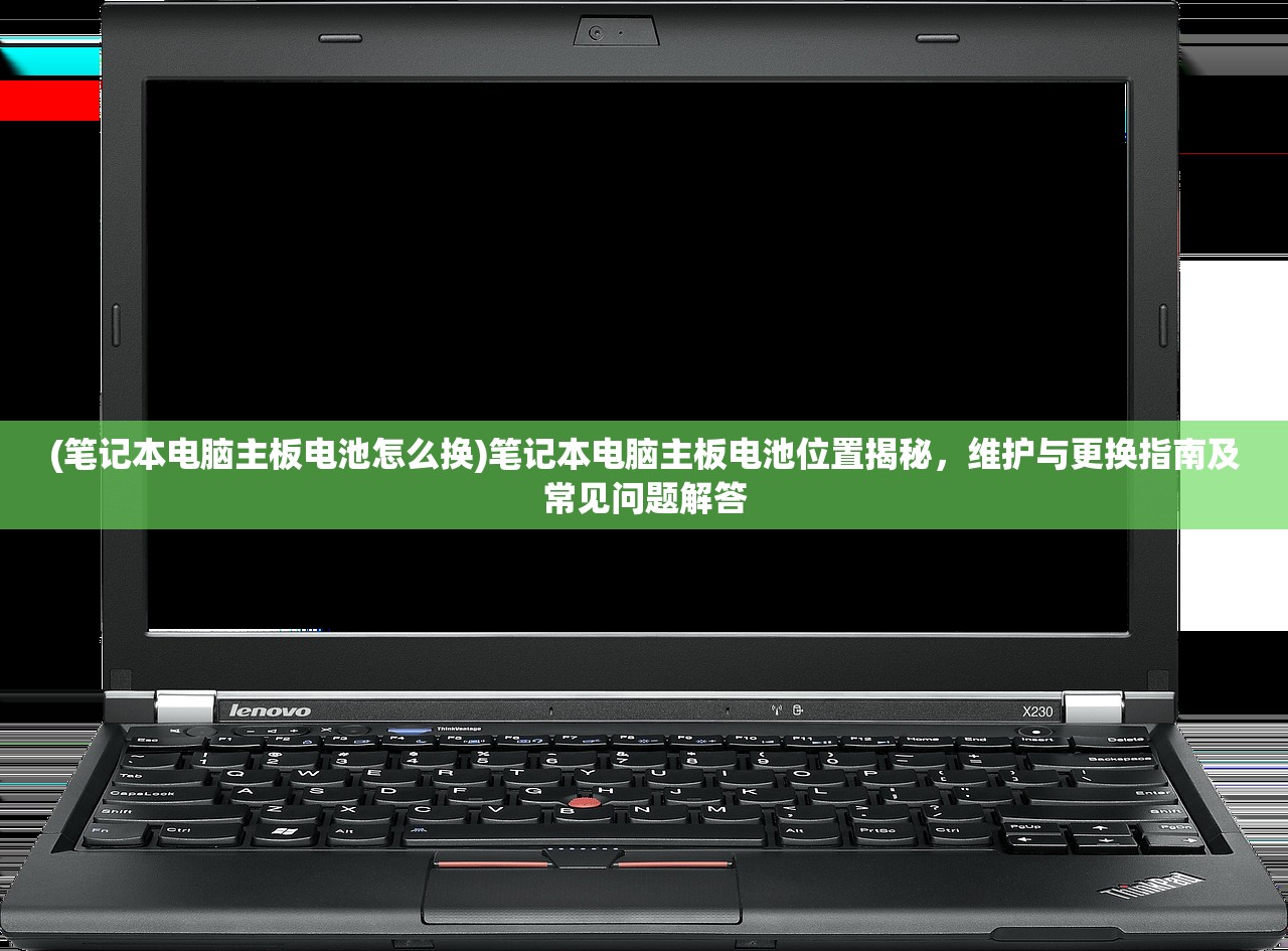 (笔记本电脑主板电池怎么换)笔记本电脑主板电池位置揭秘，维护与更换指南及常见问题解答