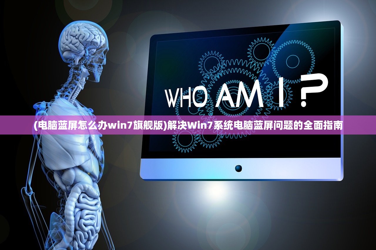 (电脑蓝屏怎么办win7旗舰版)解决Win7系统电脑蓝屏问题的全面指南