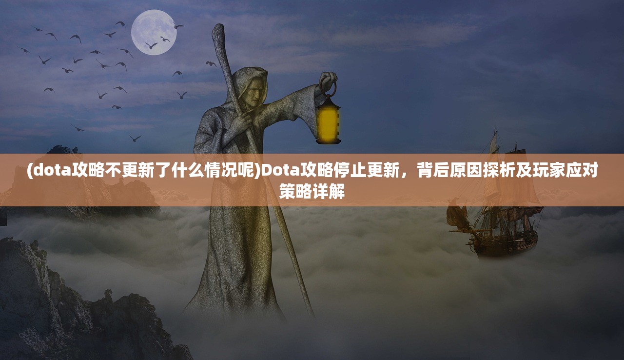 (dota攻略不更新了什么情况呢)Dota攻略停止更新，背后原因探析及玩家应对策略详解