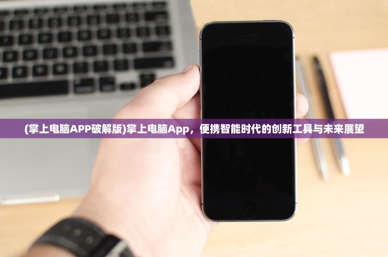 (掌上电脑APP破解版)掌上电脑App，便携智能时代的创新工具与未来展望