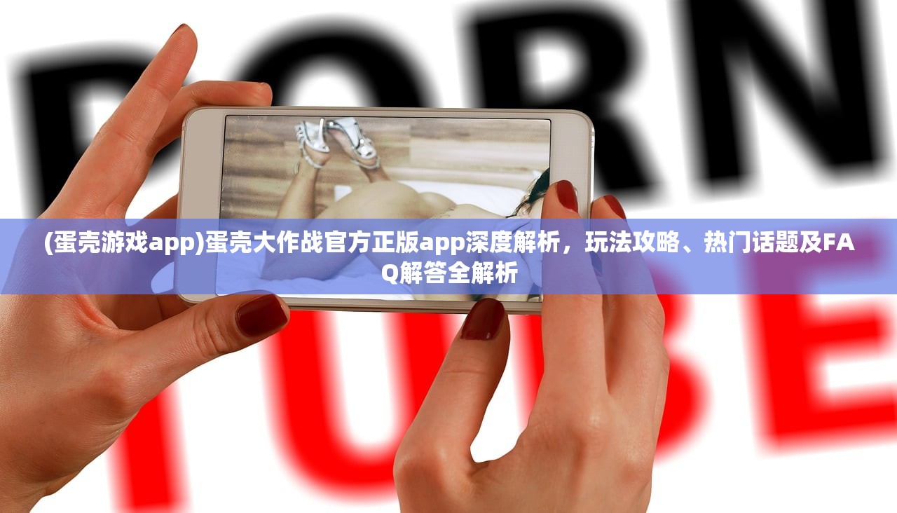 (蛋壳游戏app)蛋壳大作战官方正版app深度解析，玩法攻略、热门话题及FAQ解答全解析