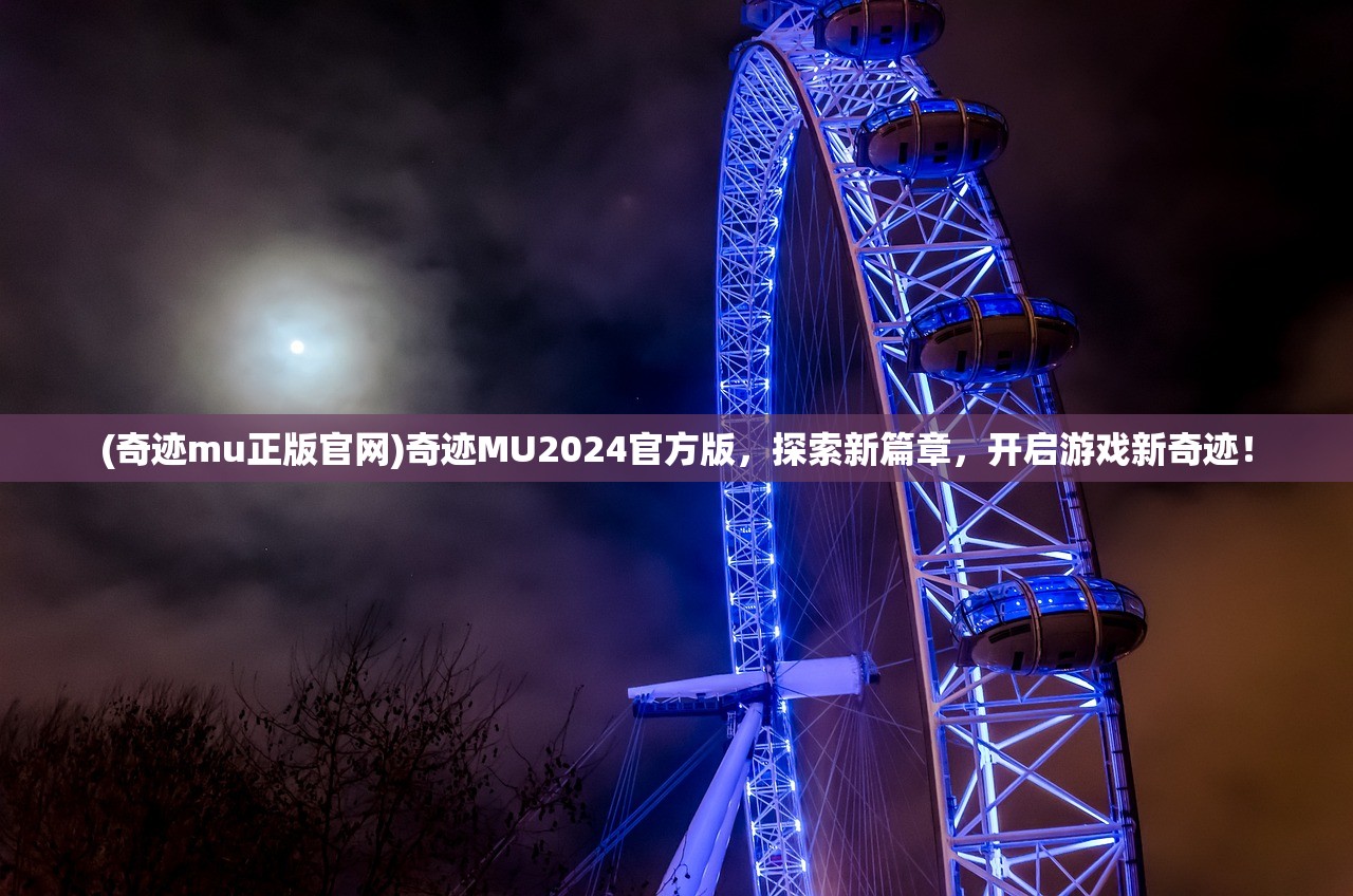 (奇迹mu正版官网)奇迹MU2024官方版，探索新篇章，开启游戏新奇迹！