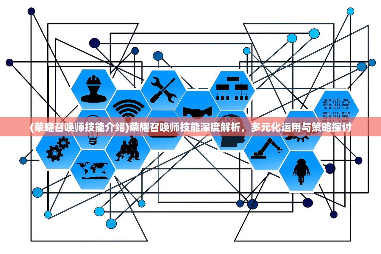 (荣耀召唤师技能介绍)荣耀召唤师技能深度解析，多元化运用与策略探讨