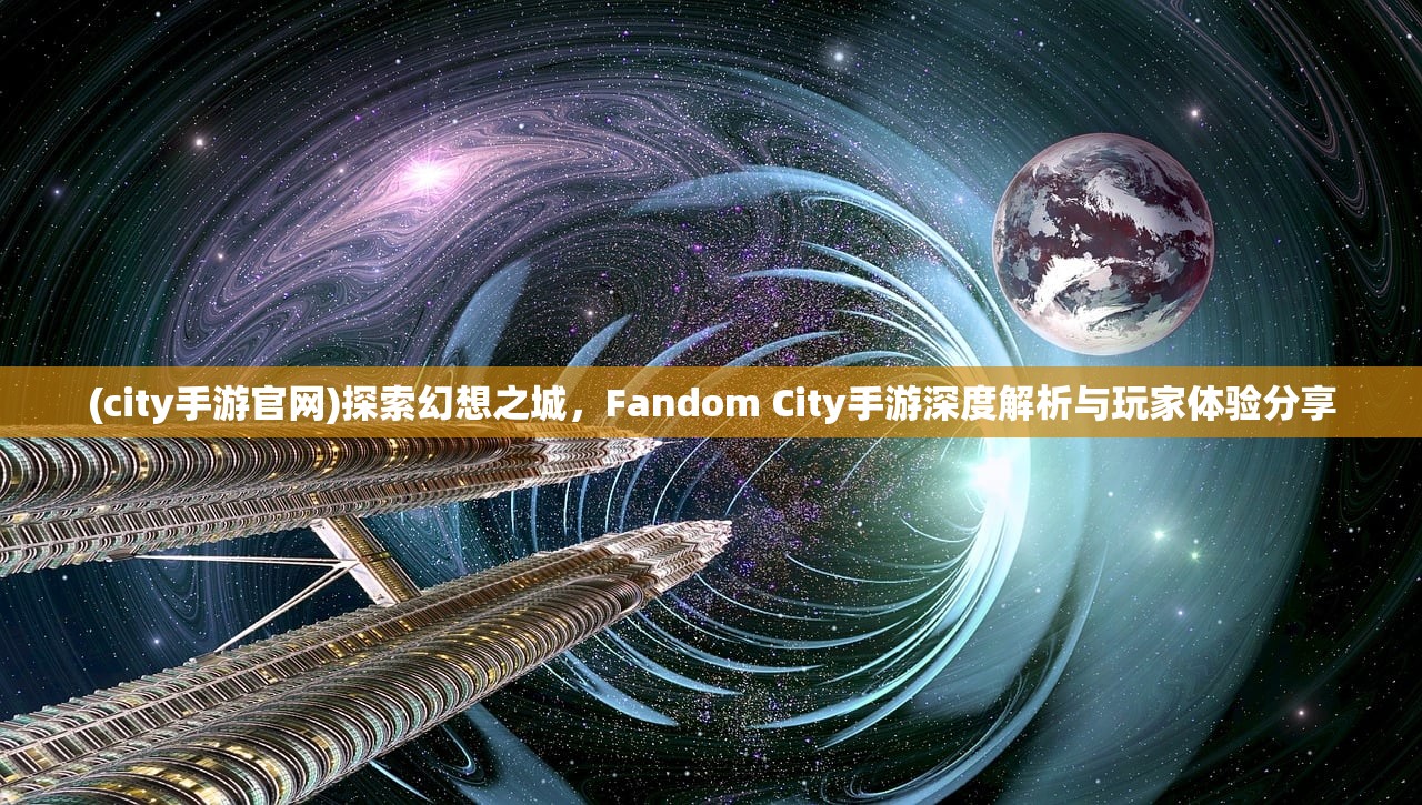 (city手游官网)探索幻想之城，Fandom City手游深度解析与玩家体验分享