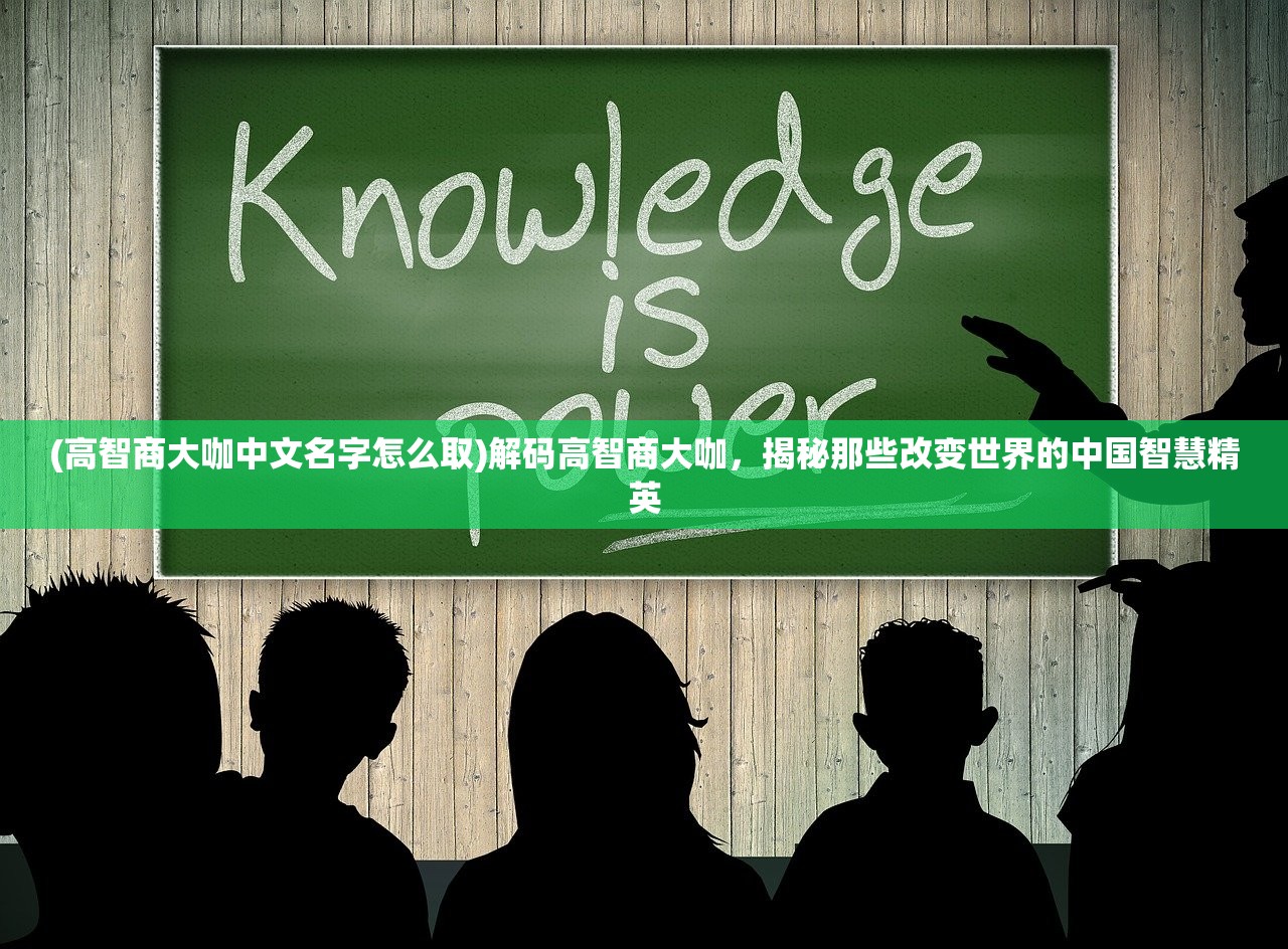 (高智商大咖中文名字怎么取)解码高智商大咖，揭秘那些改变世界的中国智慧精英