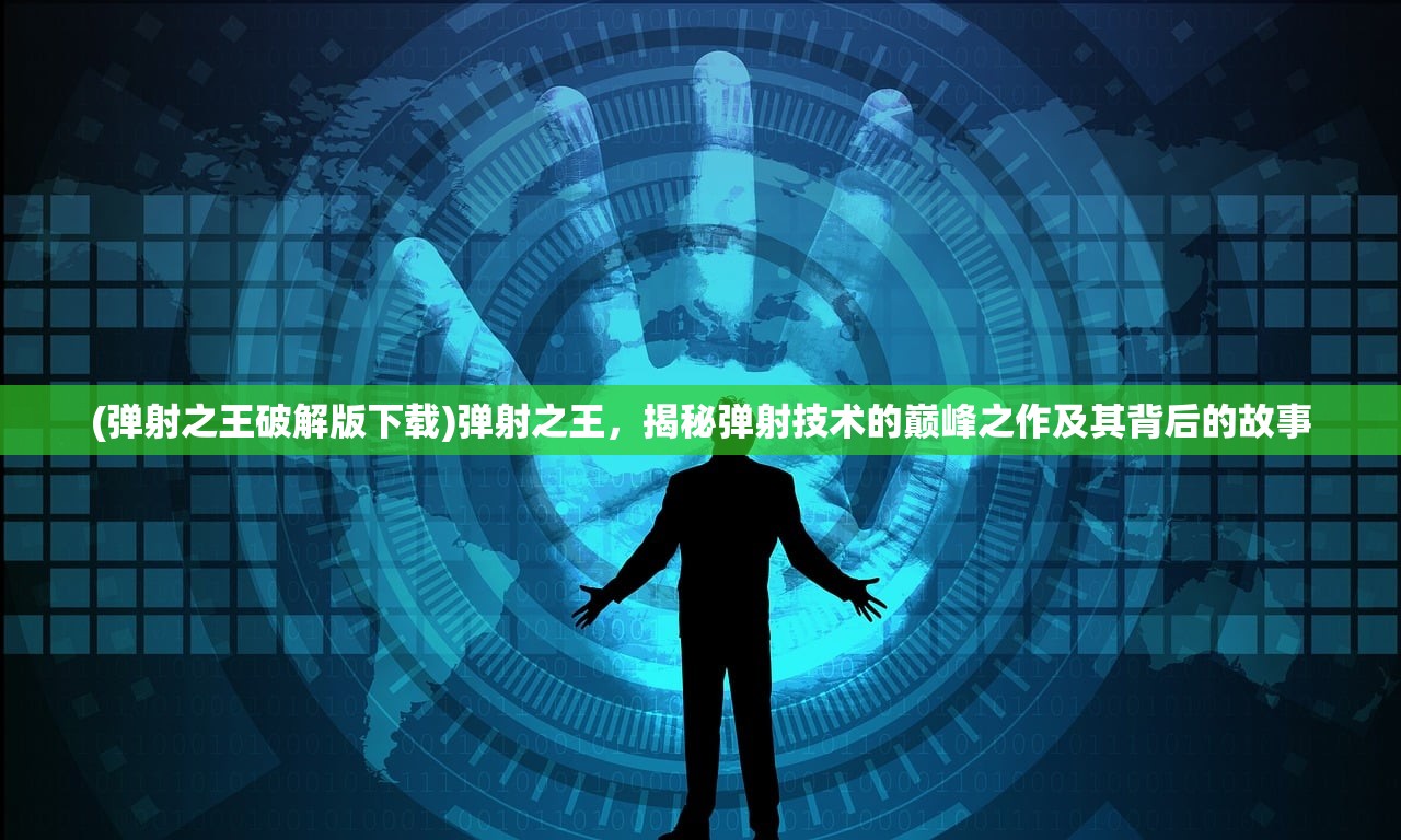 (弹射之王破解版下载)弹射之王，揭秘弹射技术的巅峰之作及其背后的故事