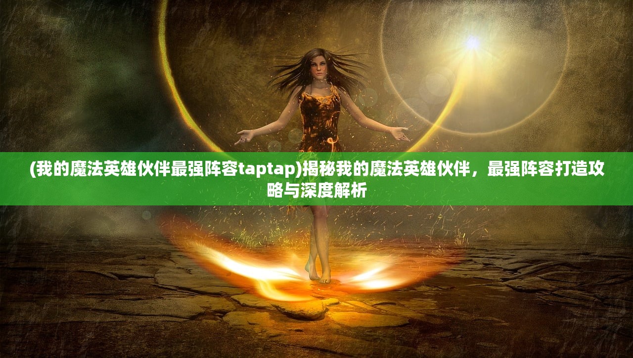 (我的魔法英雄伙伴最强阵容taptap)揭秘我的魔法英雄伙伴，最强阵容打造攻略与深度解析