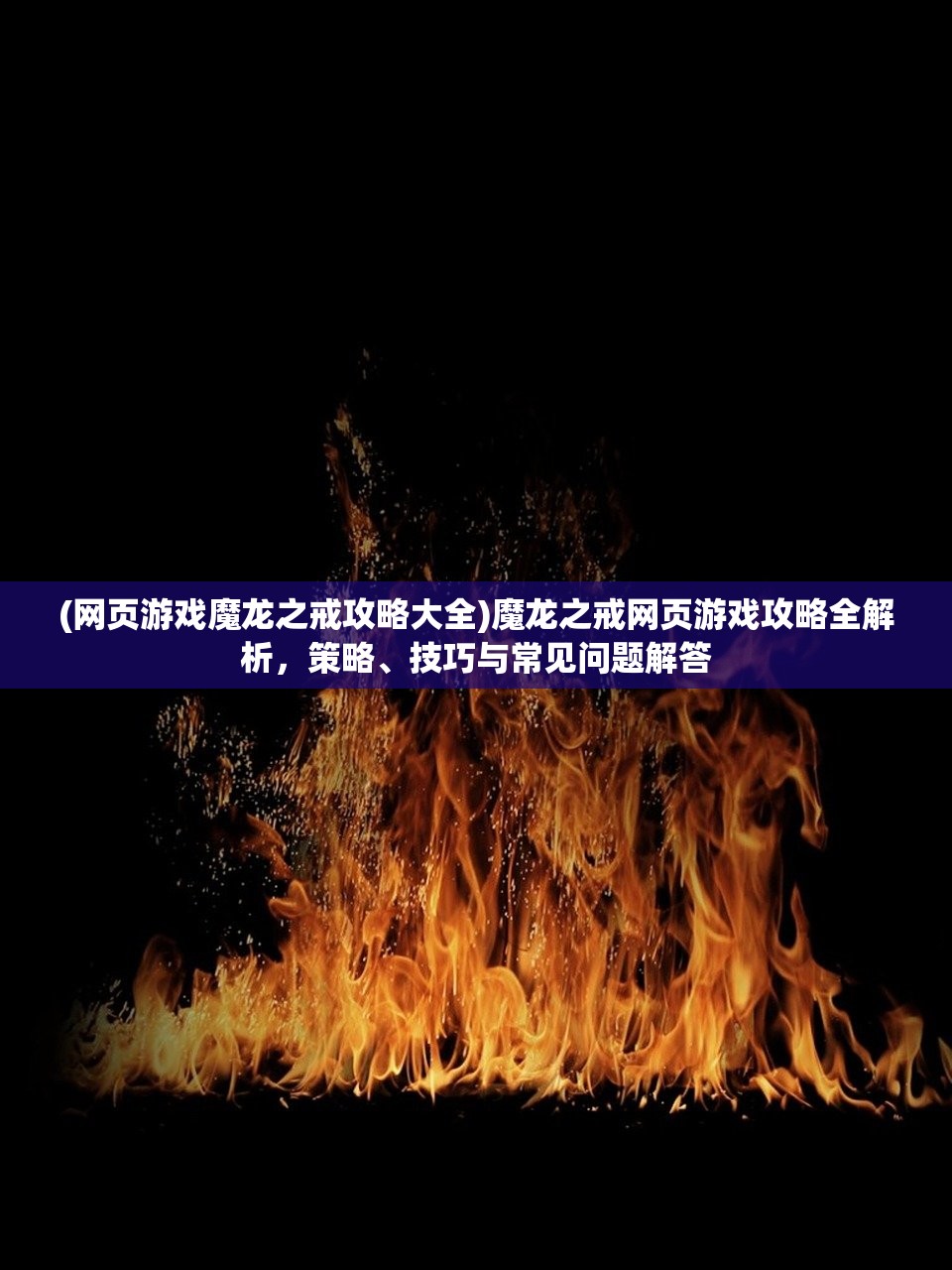 (网页游戏魔龙之戒攻略大全)魔龙之戒网页游戏攻略全解析，策略、技巧与常见问题解答